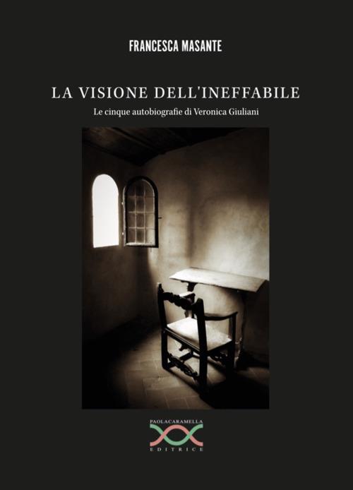 La visione dell'ineffabile. Le cinque autobiografie di Veronica Giuliani -  Francesca Masante - Libro - Paola Caramella Editrice - | laFeltrinelli