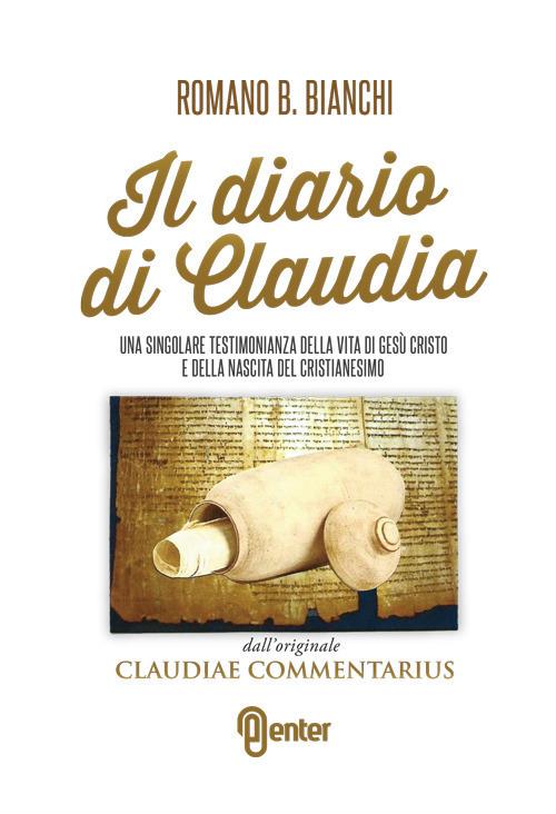 Il diario di Claudia. Una singolare testimonianza della vita di Gesù Cristo e della nascita del cristianesimo dall'originale «Claudiae commentarius» - Romano B. Bianchi - copertina