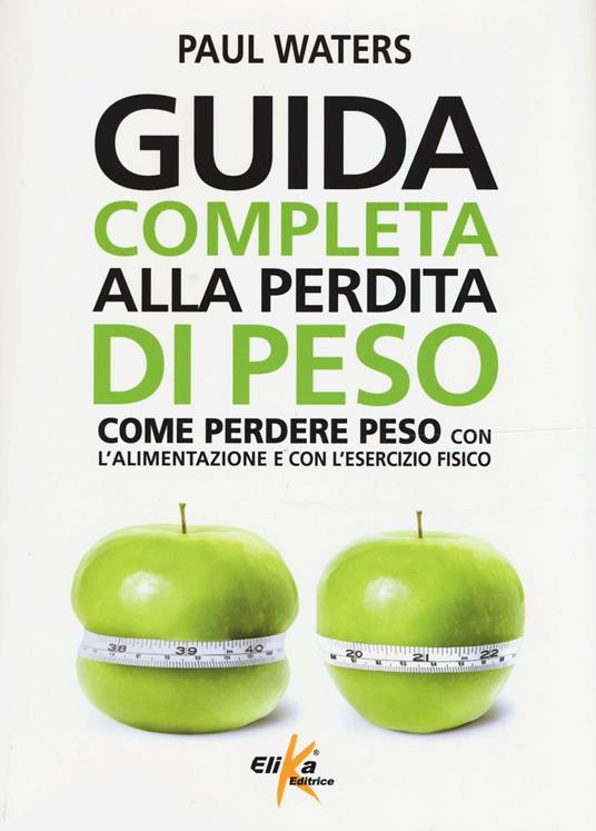 Guida completa alla perdita di peso. Come perdere peso con l'alimentazione e con l'esercizio fisico - Paul Waters - copertina