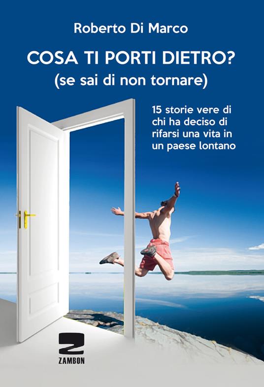 Cosa ti porti dietro? (se sai di non tornare più). 15 storie vere di chi ha deciso di rifarsi una vita in un paese lontano - Roberto Di Marco - copertina