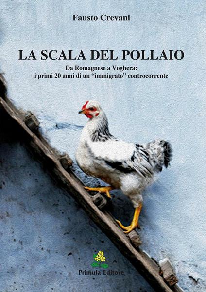 La scala del pollaio. Da Romagnese a Voghera: i primi 20 anni di un «immigrato» controcorrente - Fausto Crevani - copertina