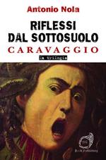 Riflessi dal sottosuolo. Caravaggio la trilogia