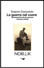 La guerra nel cuore. Autobiografia del più giovane marinaio d'Italia