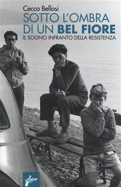 Sotto l'ombra di un bel fiore. Il sogno infranto della Resistenza - Cecco Bellosi - copertina