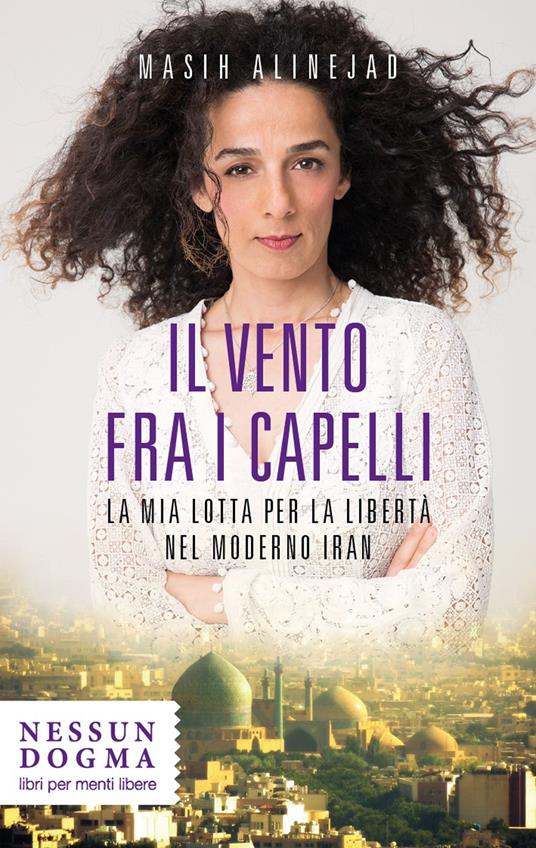 Il vento fra i capelli. La mia lotta per la libertà nel moderno Iran - Alinejad Masih - copertina