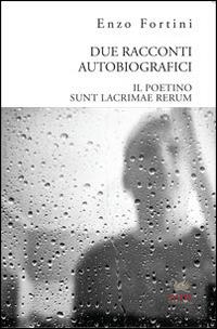 Due racconti autobiografici. «Il poetino» e «Sunt lacrimae rerum» - Enzo Fortini - copertina