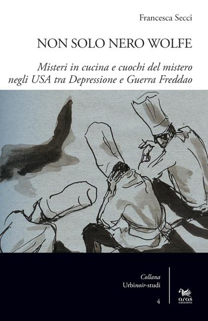 Non solo Nero Wolfe. Misteri in cucina e cuochi del mistero negli USA tra depressione e guerra fredda - Francesca Secci - copertina