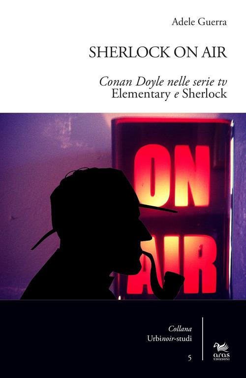 Sherlock on air. Conan Doyle nelle serie tv «Elementary e Sherlock» - Adele Guerra - copertina