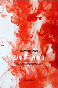 Sangue sporco. Trasfusioni, errori e malasanità - Giovanni Del Giaccio - copertina