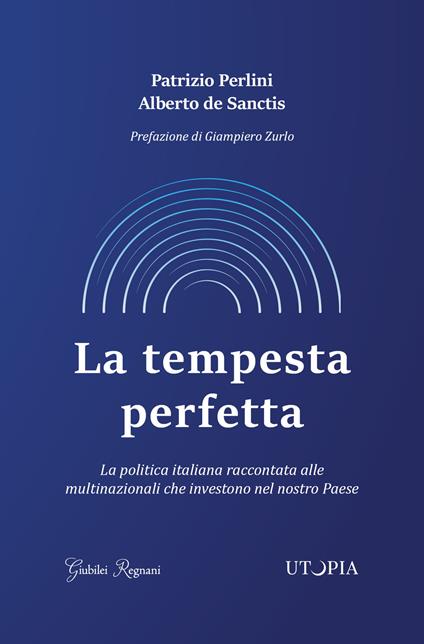 La tempesta perfetta. La politica italiana raccontata alle multinazionali che investono nel nostro Paese - Patrizio Perlini,Alberto De Sanctis - copertina