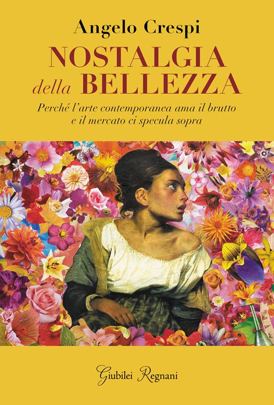 Nostalgia della bellezza. Perché l'arte contemporanea ama il brutto e il mercato ci specula sopra - Angelo Crespi - copertina