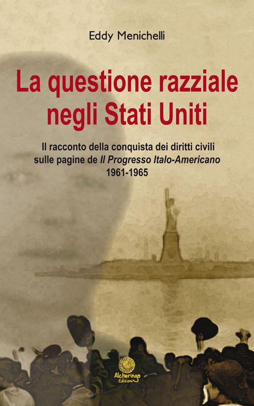 La questionie razziale negli Stati Uniti. Il racconto della conquista dei diritti civili sulla pagine de «Il progresso italo-americano» 1961-1965 - Eddy Menichelli - copertina