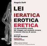 Angela Galli. Lei. Ieratica erotica eretica. Le personalità celate, un viaggio nel simbolo ovvero l'eterno ritorno di senso. Catalogo della mostra (Isola d'Elba, 3 giugno-31 agosto 2018)