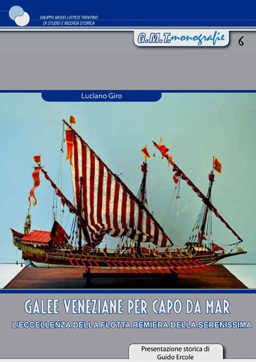 Galee veneziane per Capo da Mar. L’eccellenza della flotta remiera della Serenissima. Con 2 tavole di disegni tecnici - Luciano Giro,Guido Ercole - copertina