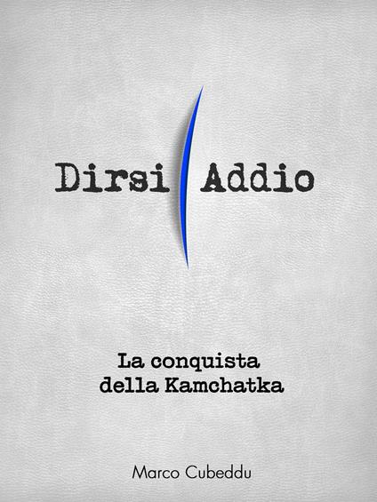 La conquista della Kamchatka. Dirsi addio - Marco Cubeddu - ebook