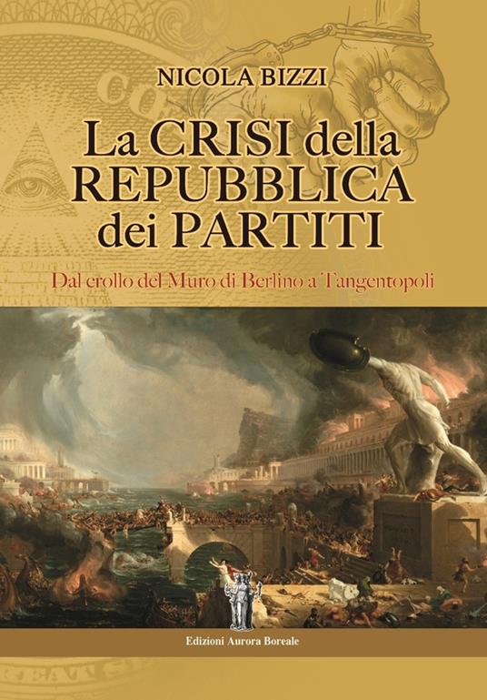 La crisi della Repubblica dei partiti. Dal crollo del Muro di Berlino a Tangentopoli - Nicola Bizzi - copertina