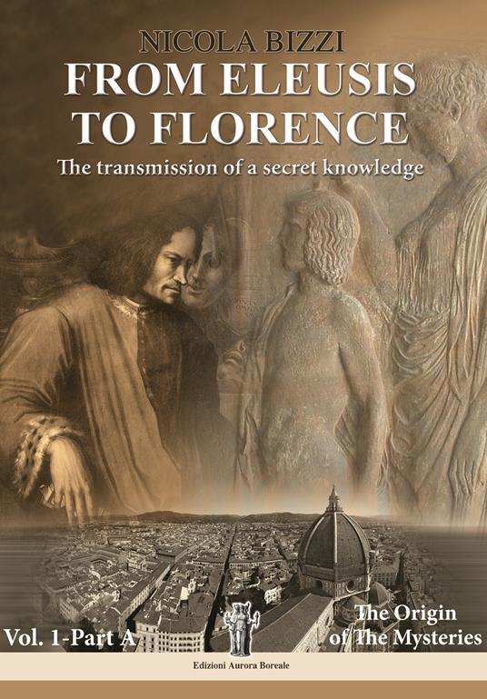 From Eleusis to Florence: the transmission of a secret knowledge. Vol. 1: Part A: the origin of the mysteries - Nicola Bizzi - copertina