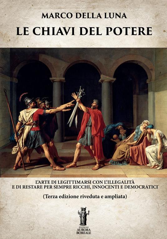 Le chiavi del potere. L'arte di legittimarsi con l'illegalità e di restare per sempre ricchi, innocenti e democratici - Marco Della Luna - copertina