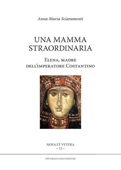 Una mamma straordinaria. Elena, madre dell'imperatore Costantino - Anna Maria Sciaramenti - copertina