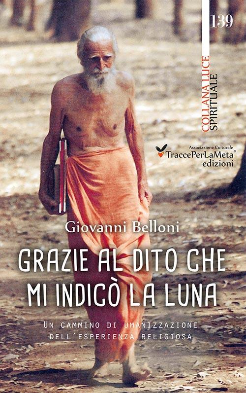 Grazie al dito che mi indicò la luna. Un cammino di umanizzazione dell'esperienza religiosa - Giovanni Belloni - copertina