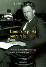 L' uomo che poteva costruire la bomba. Il fisico Werner Heisenberg boicottò l'atomica di Hitler?