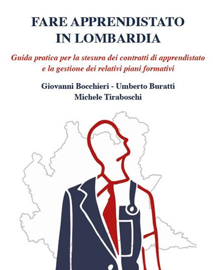 Fare apprendistato in Lombardia. Guida pratica per la stesura dei contratti di apprendistato e la gestione dei relativi piani formativi - Giovanni Bocchieri,Umberto Buratti,Michele Tiraboschi - copertina