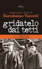 Gridatelo dai tetti. Autobiografia e lettere di B. Vanzetti