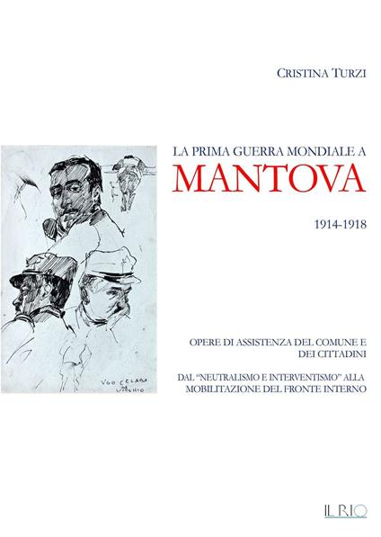 La prima guerra mondiale a Mantova 1914-1918. Opere di assistenza del comune e dei cittadini. Dal «neutralismo e interventismo» alla mobilitazione del fronte interno - Cristina Turzi - copertina