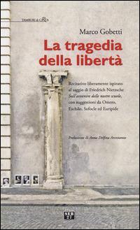 La tragedia della libertà. Recitativo liberamente ispirato al saggio di Friederich Nietzsche «sull'avvenire delle nostre scuole»... - Marco Gobetti - copertina