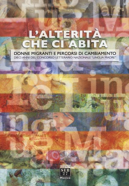 L'alterità che ci abita. Donne migranti e percorsi di cambiamento. Dieci anni del concorso letterario nazionale «Lingua madre» - copertina