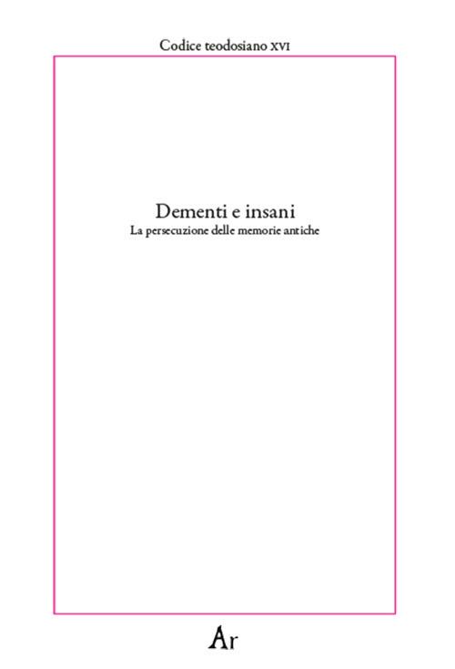 Dementi e insani. La persecuzione delle memorie antiche. Codice teodosiano XVI - copertina