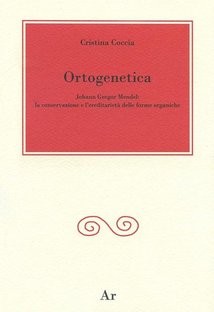 Ortogenetica. Johann Gregor Mendel. La conservazione e l'eredità delle forme organiche - Cristina Coccia - copertina