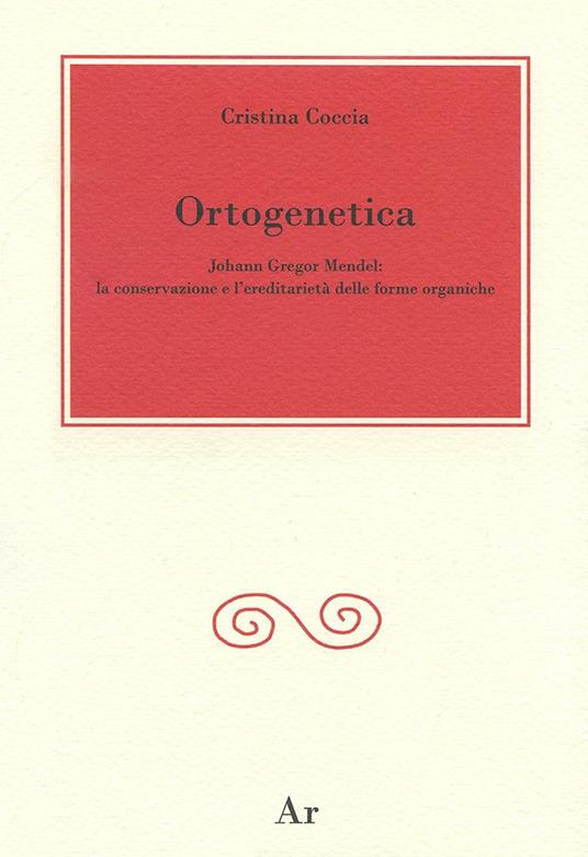 Ortogenetica. Johann Gregor Mendel. La conservazione e l'eredità delle forme organiche - Cristina Coccia - copertina