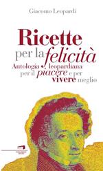 Ricette per la felicità. Antologia leopardiana per il piacere e per vivere meglio