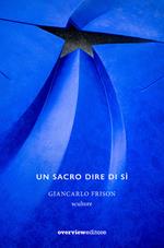 Un sacro dire di sì. Giancarlo Frison scultore