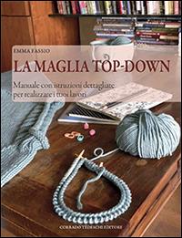 La maglia top-down. Manuale con istruzioni dettagliate per realizzare i tuoi lavori - Emma Fassio - copertina