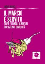 Il marcio è servito. Truffe e scandali alimentari tra sistema e complicità