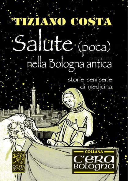 Salute (poca) nella Bologna antica. Storie semiserie di medicina - Tiziano Costa - copertina