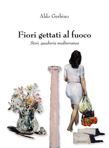 Fiori gettati al fuoco. Steri, quadreria mediterranea - Aldo Gerbino - copertina