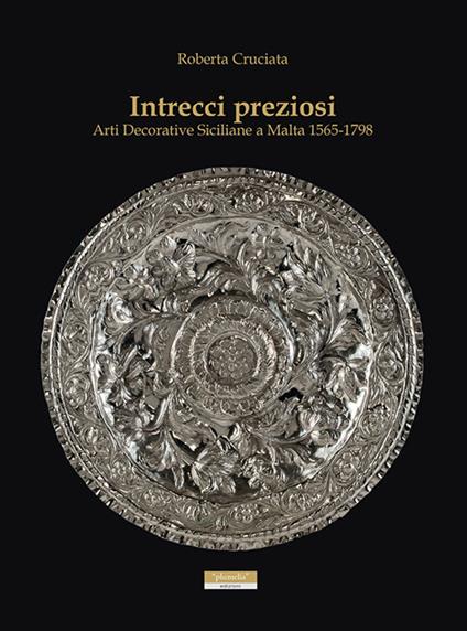 Intrecci preziosi. Arti decorative siciliane a Malta 1565-1798 - Roberta Cruciata - copertina