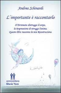 L' importante è raccontarlo. Il terremoto distrugge il corpo, la depressione distruge l'anima. Questo libro racconta la mia ricostruzione - Andrea Schinardi - copertina