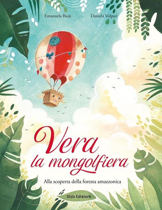 Vera la mongolfiera. Alla scoperta della foresta amazzonica. Ediz. illustrata - Emanuela Busà - copertina