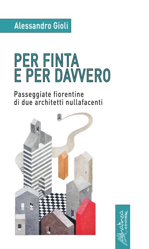 Per finta e per davvero. Passeggiate fiorentine di due architetti nullafacenti - Alessandro Gioli - copertina