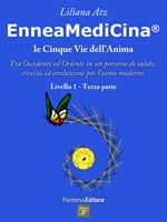 Enneamedicina. Le cinque vie dell'anima. Tra Occidente ed Oriente in un percorso di salute, crescita ed evoluzione per l'uomo moderno. Livello 1. Parte terza