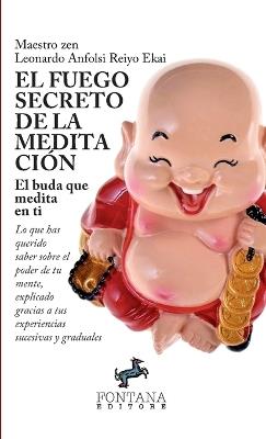 El fuego secreto de la meditación. El buda que medita en ti. Lo que has querido saber sobre el poder de tu mente, explicado gracias a tus experiencias sucesivas y graduales - Leonardo Anfolsi Reiyo Ekai - copertina