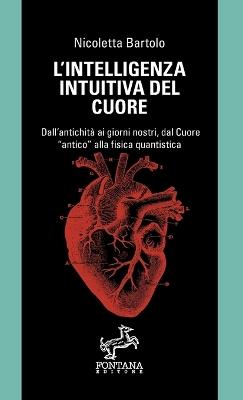 L' intelligenza intuitiva del cuore. Dall'antichità ai giorni nostri, dal  Cuore «antico» alla fisica quantistica - Nicoletta Bartolo - Libro -  Fontana Editore 