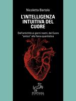 L' intelligenza intuitiva del cuore. Dall'antichità ai giorni nostri, dal Cuore «antico» alla fisica quantistica