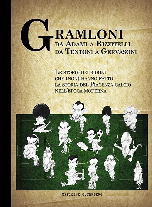 Gramloni. Da Adami a Rizzitelli, da Tentoni a Gervasoni. Le storie dei bidoni che (non) hanno fatto la storia del Piacenza Calcio nell'epoca moderna - copertina