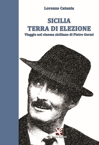 Sicilia terra di elezione. Viaggio nel cinema siciliano di Pietro Germi - Lorenzo Catania - copertina