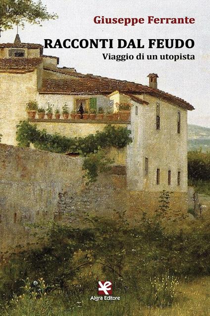 Racconti dal feudo. Viaggio di un utopista - Giuseppe Ferrante - copertina